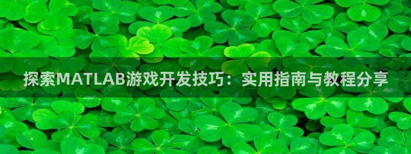 沐鸣2选 37OO735：探索MATLAB游戏开发技巧：实用指南与教程分享