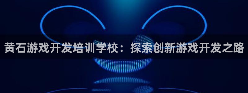 沐鸣2平台注册：黄石游戏开发培训学校：探索创新游戏开发之路