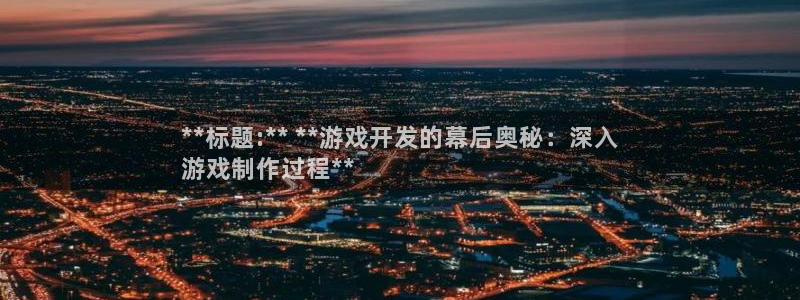 沐鸣277 77注册：**标题:** **游戏开发的幕后奥秘：深入
游戏制作过程**