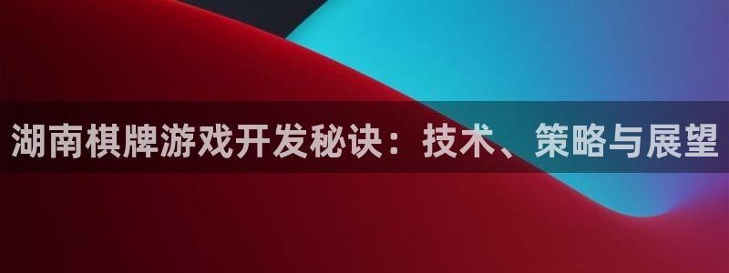 沐鸣娱乐2是正规平台么吗：湖南棋牌游戏开发秘诀：技术、策略与展望