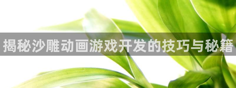 沐鸣2登陆：揭秘沙雕动画游戏开发的技巧与秘籍