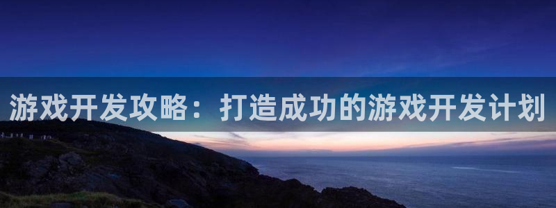 沐鸣2代理官网：游戏开发攻略：打造成功的游戏开发计划