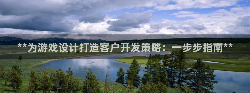 沐鸣2注册首页：**为游戏设计打造客户开发策略：一步步指南**