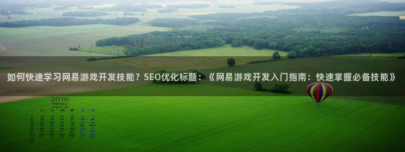 沐鸣2娱乐平台登录：如何快速学习网易游戏开发技能？SEO优化标题：《网易游戏开发入门指南：快速掌握必备技能》